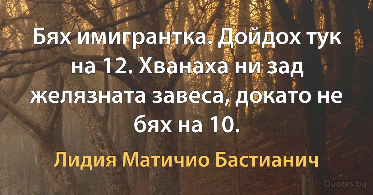 Бях имигрантка. Дойдох тук на 12. Хванаха ни зад желязната завеса, докато не бях на 10. (Лидия Матичио Бастианич)