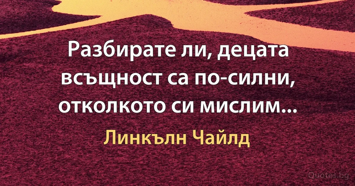 Разбирате ли, децата всъщност са по-силни, отколкото си мислим... (Линкълн Чайлд)