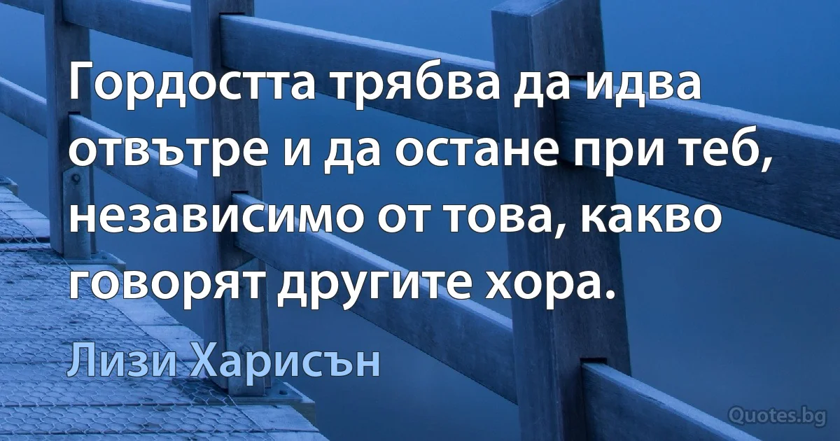 Гордостта трябва да идва отвътре и да остане при теб, независимо от това, какво говорят другите хора. (Лизи Харисън)