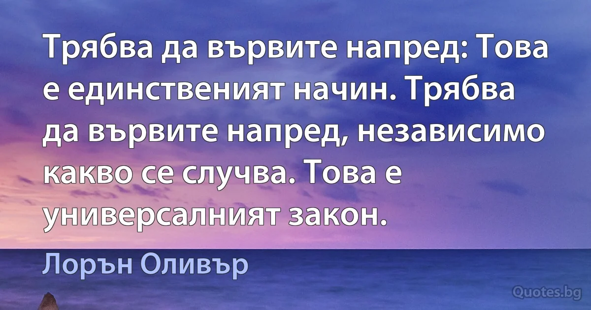 Трябва да вървите напред: Това е единственият начин. Трябва да вървите напред, независимо какво се случва. Това е универсалният закон. (Лорън Оливър)