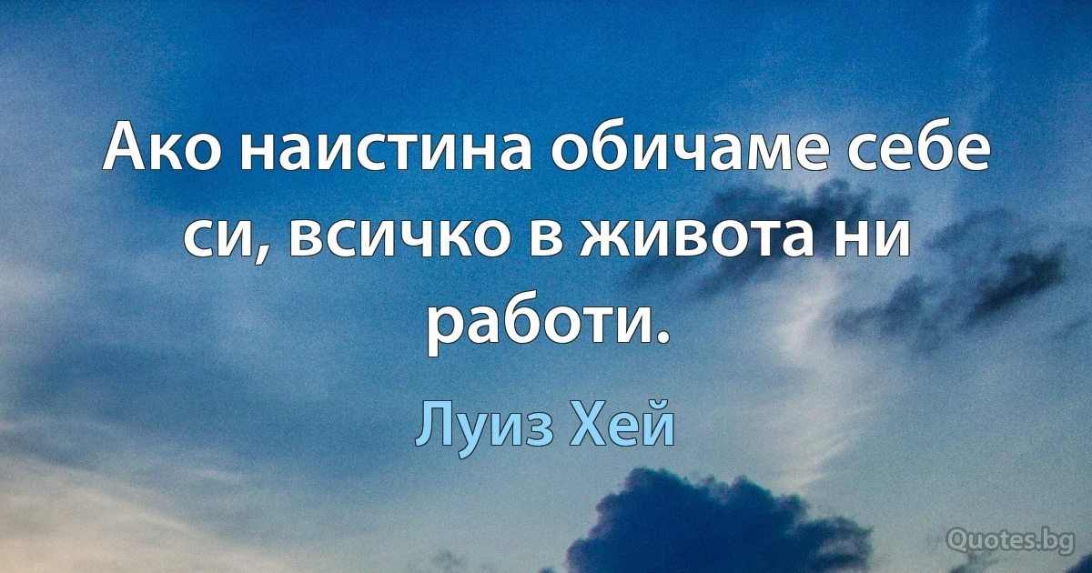 Ако наистина обичаме себе си, всичко в живота ни работи. (Луиз Хей)