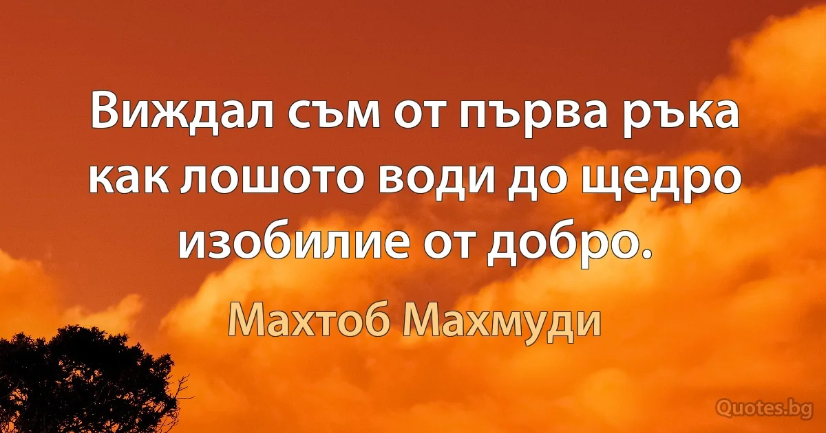 Виждал съм от първа ръка как лошото води до щедро изобилие от добро. (Махтоб Махмуди)