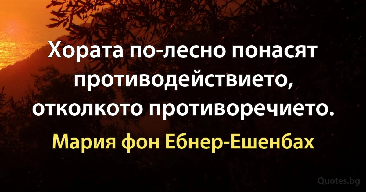 Хората по-лесно понасят противодействието, отколкото противоречието. (Мария фон Ебнер-Ешенбах)