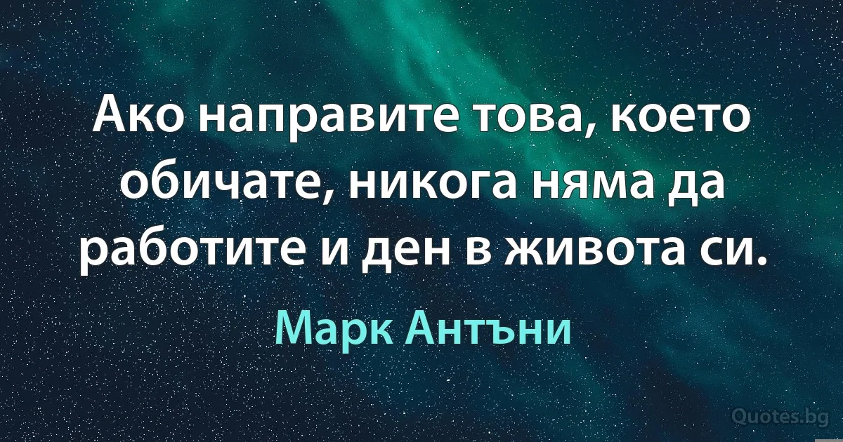 Ако направите това, което обичате, никога няма да работите и ден в живота си. (Марк Антъни)