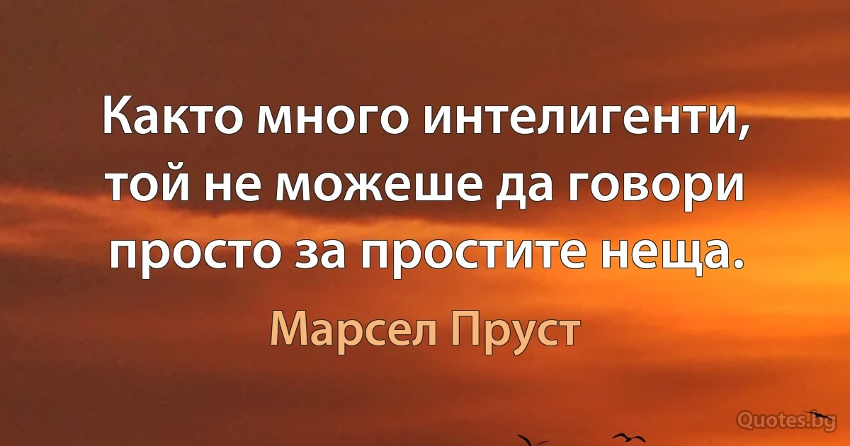 Както много интелигенти, той не можеше да говори просто за простите неща. (Марсел Пруст)