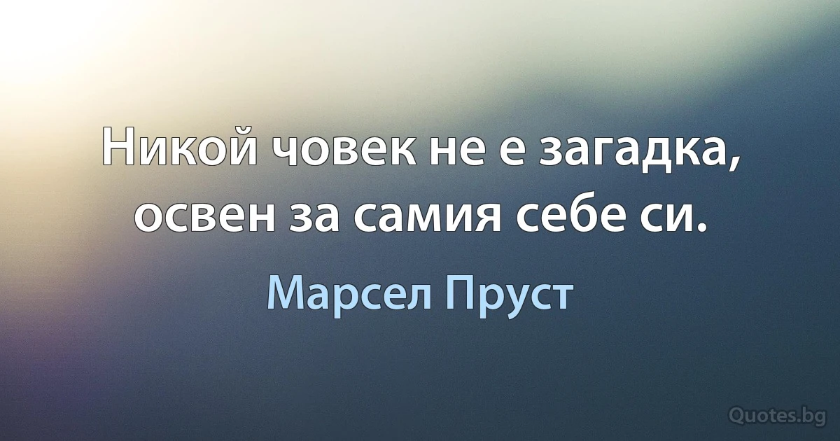 Никой човек не е загадка, освен за самия себе си. (Марсел Пруст)