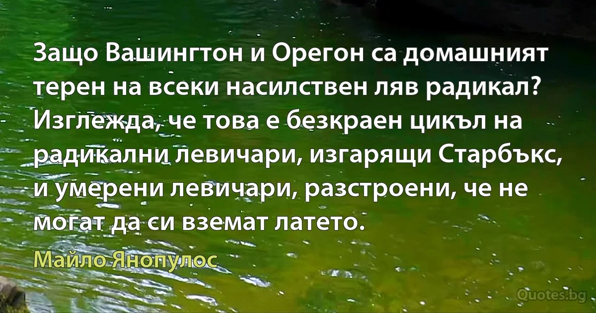 Защо Вашингтон и Орегон са домашният терен на всеки насилствен ляв радикал? Изглежда, че това е безкраен цикъл на радикални левичари, изгарящи Старбъкс, и умерени левичари, разстроени, че не могат да си вземат латето. (Майло Янопулос)