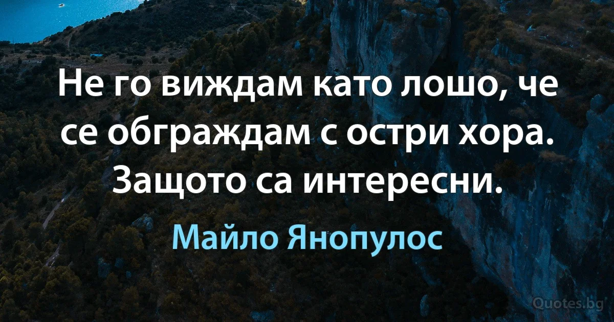 Не го виждам като лошо, че се обграждам с остри хора. Защото са интересни. (Майло Янопулос)