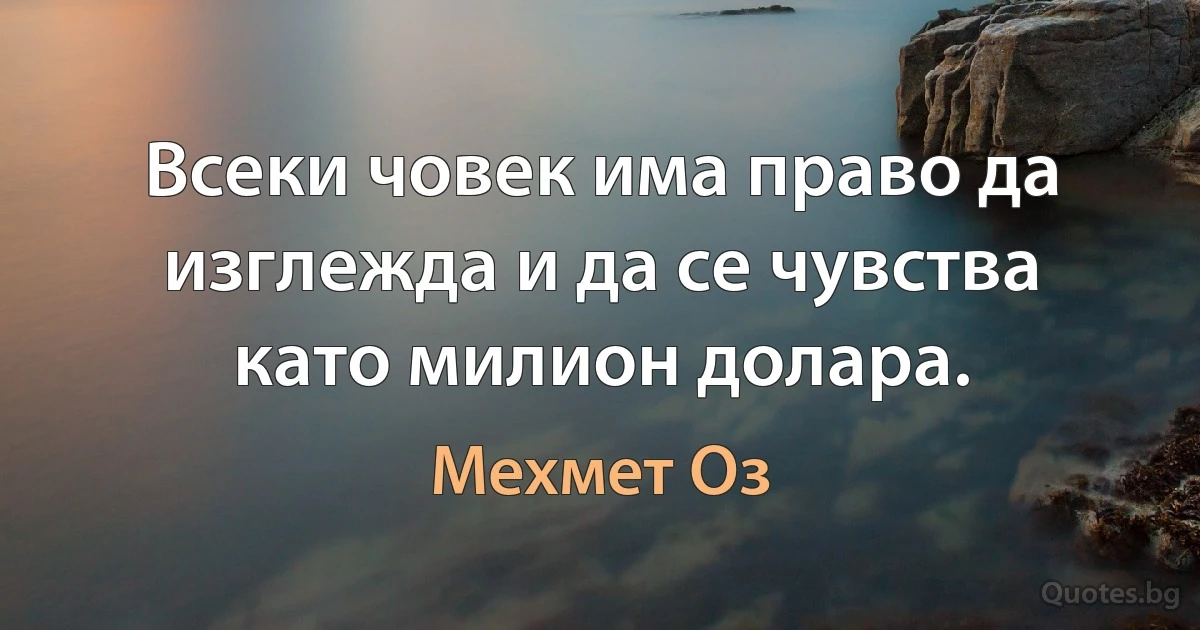 Всеки човек има право да изглежда и да се чувства като милион долара. (Мехмет Оз)