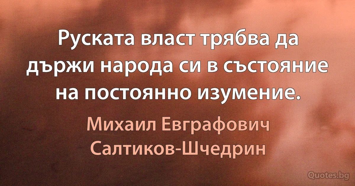 Руската власт трябва да държи народа си в състояние на постоянно изумение. (Михаил Евграфович Салтиков-Шчедрин)