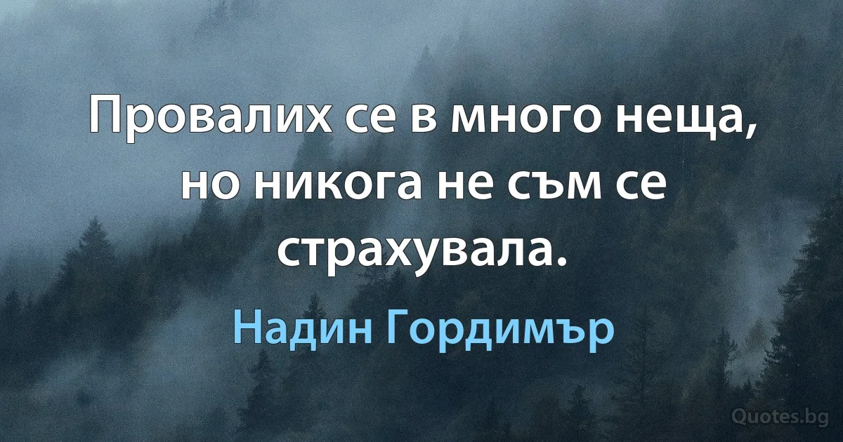 Провалих се в много неща, но никога не съм се страхувала. (Надин Гордимър)