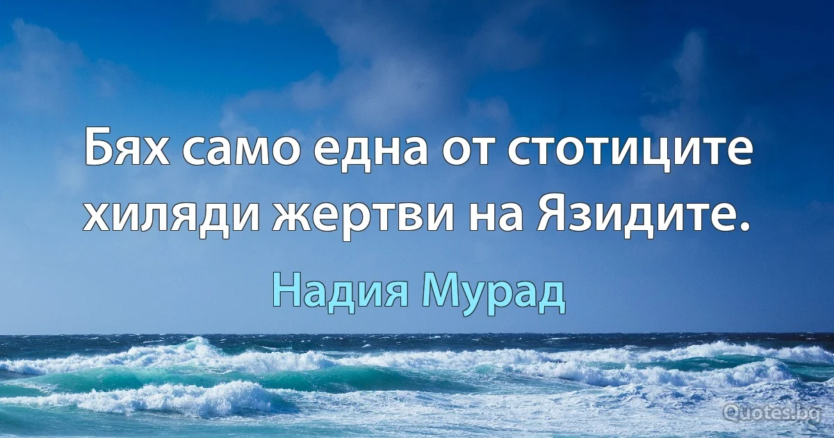 Бях само една от стотиците хиляди жертви на Язидите. (Надия Мурад)