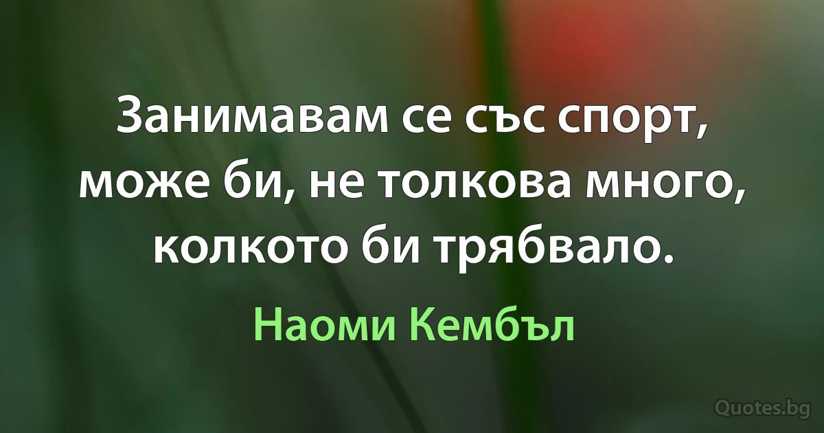 Занимавам се със спорт, може би, не толкова много, колкото би трябвало. (Наоми Кембъл)