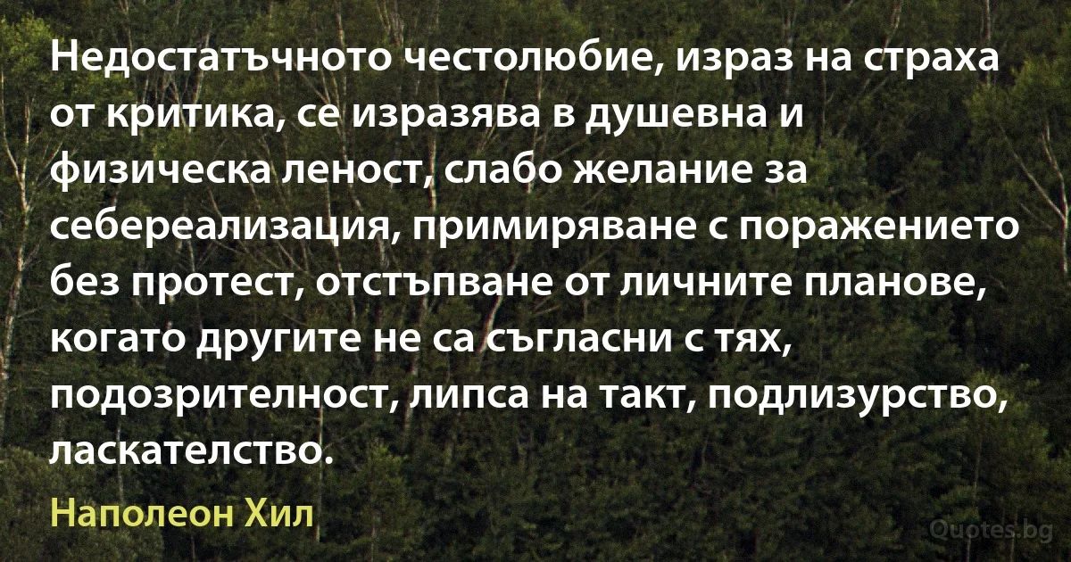 Недостатъчното честолюбие, израз на страха от критика, се изразява в душевна и физическа леност, слабо желание за себереализация, примиряване с поражението без протест, отстъпване от личните планове, когато другите не са съгласни с тях, подозрителност, липса на такт, подлизурство, ласкателство. (Наполеон Хил)