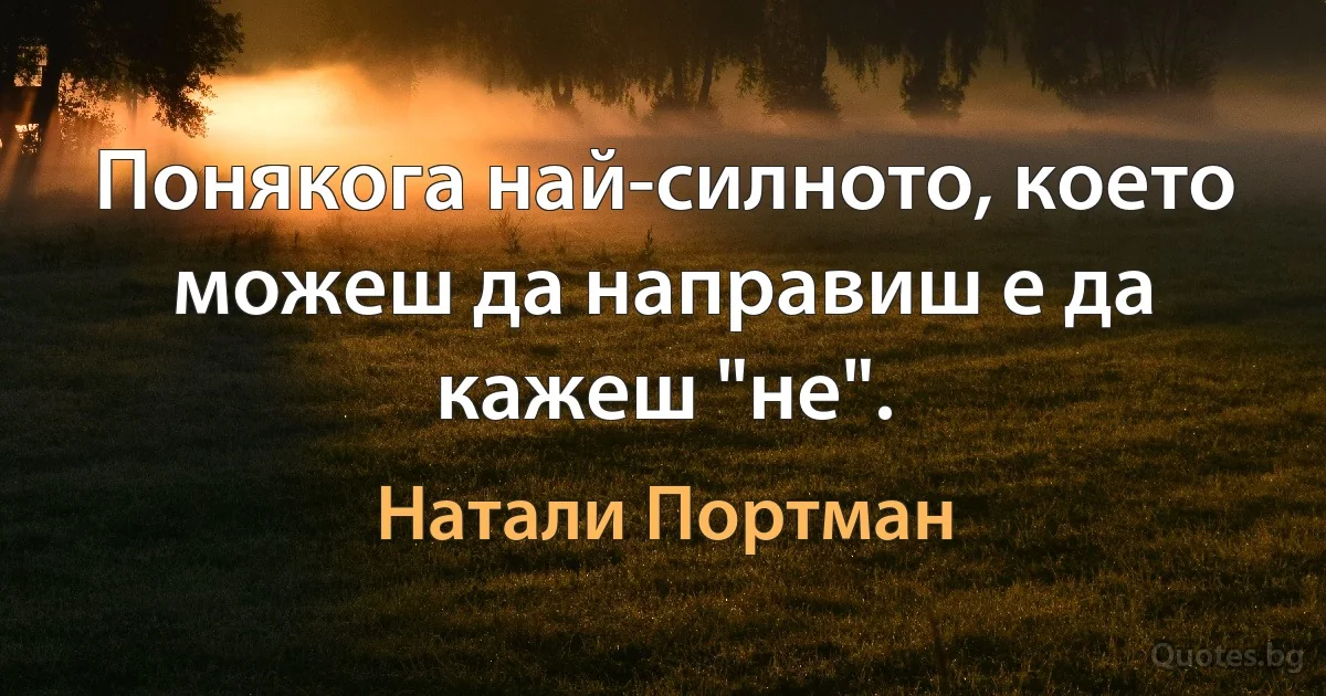 Понякога най-силното, което можеш да направиш е да кажеш "не". (Натали Портман)