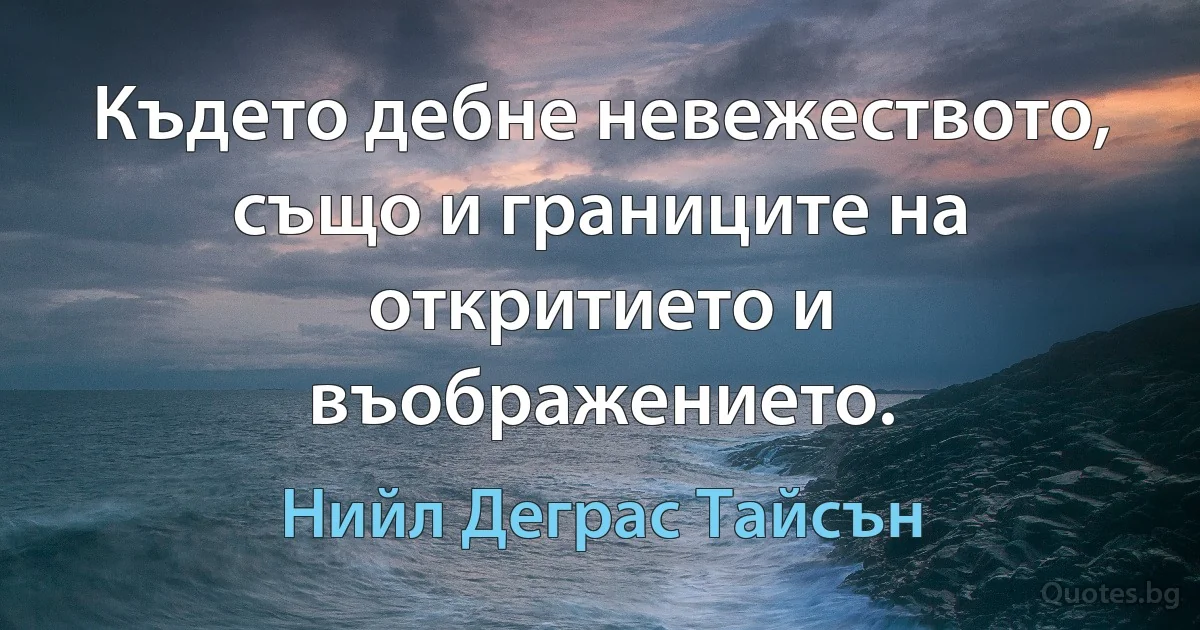 Където дебне невежеството, също и границите на откритието и въображението. (Нийл Деграс Тайсън)