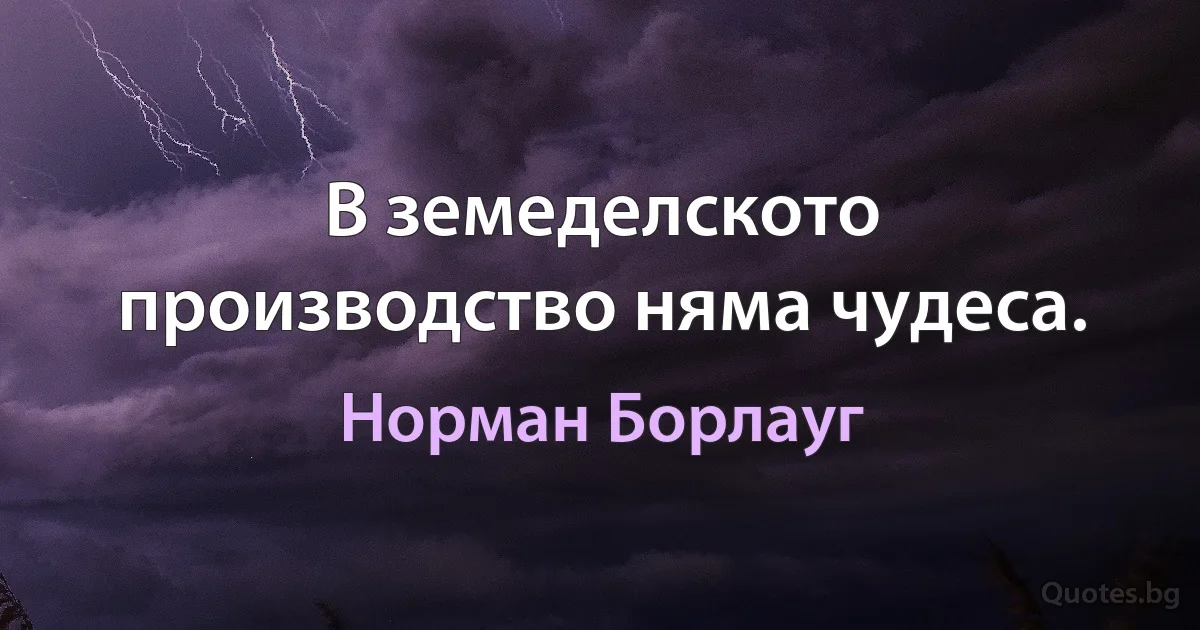 В земеделското производство няма чудеса. (Норман Борлауг)