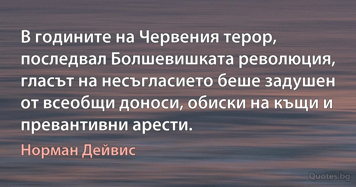 В годините на Червения терор, последвал Болшевишката революция, гласът на несъгласието беше задушен от всеобщи доноси, обиски на къщи и превантивни арести. (Норман Дейвис)