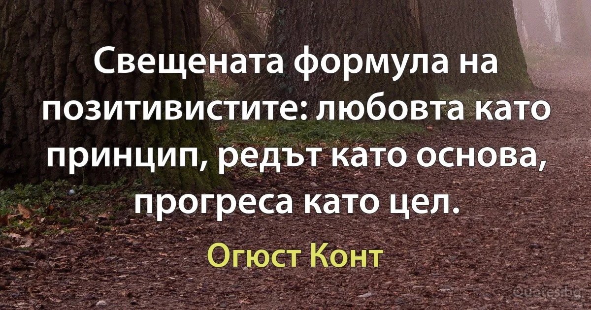 Свещената формула на позитивистите: любовта като принцип, редът като основа, прогреса като цел. (Огюст Конт)