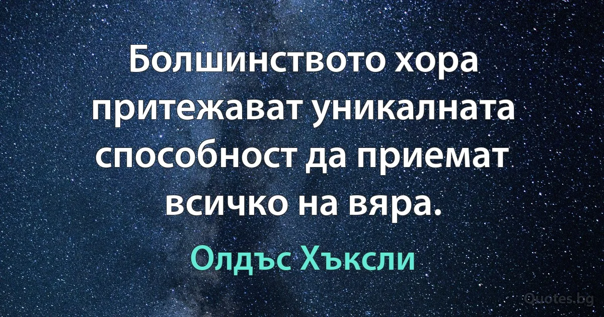 Болшинството хора притежават уникалната способност да приемат всичко на вяра. (Олдъс Хъксли)