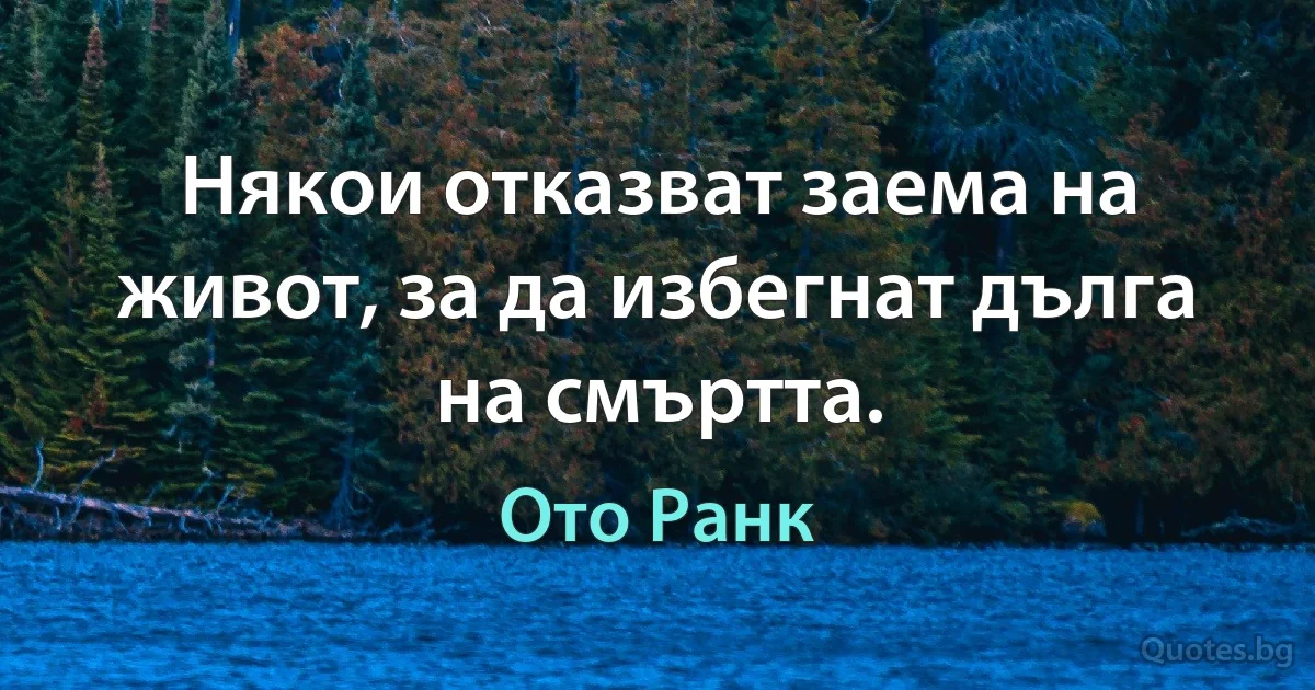 Някои отказват заема на живот, за да избегнат дълга на смъртта. (Ото Ранк)