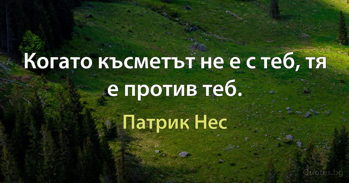 Когато късметът не е с теб, тя е против теб. (Патрик Нес)