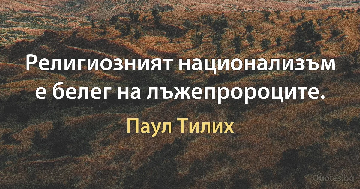 Религиозният национализъм е белег на лъжепророците. (Паул Тилих)