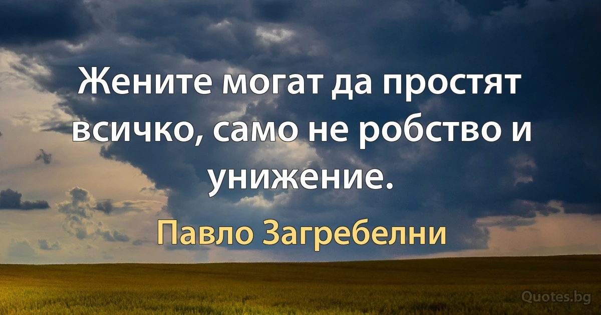 Жените могат да простят всичко, само не робство и унижение. (Павло Загребелни)