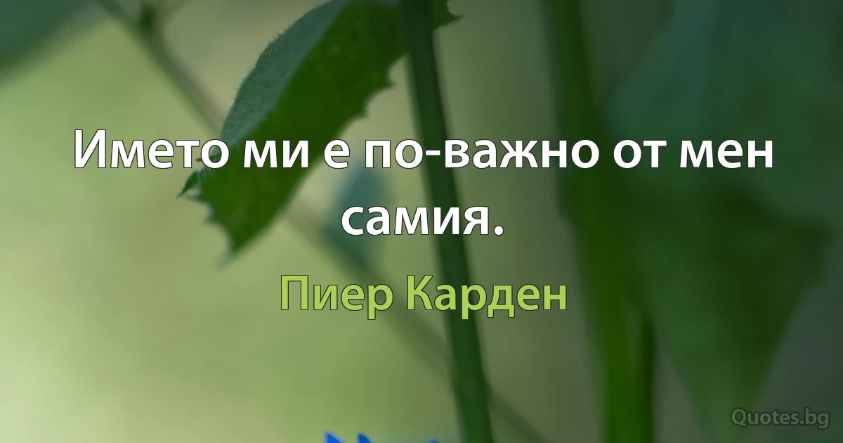 Името ми е по-важно от мен самия. (Пиер Карден)