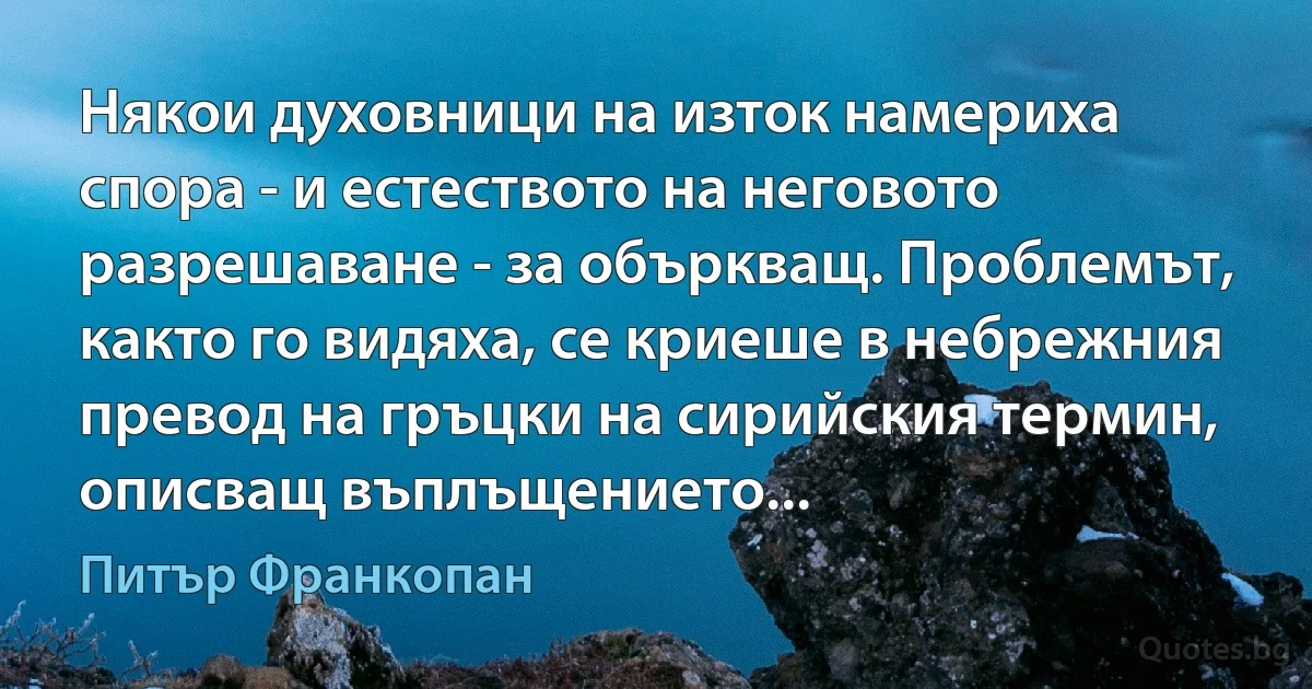 Някои духовници на изток намериха спора - и естеството на неговото разрешаване - за объркващ. Проблемът, както го видяха, се криеше в небрежния превод на гръцки на сирийския термин, описващ въплъщението... (Питър Франкопан)