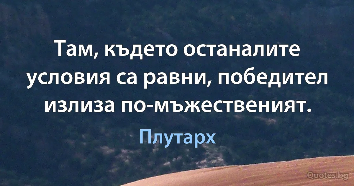 Там, където останалите условия са равни, победител излиза по-мъжественият. (Плутарх)