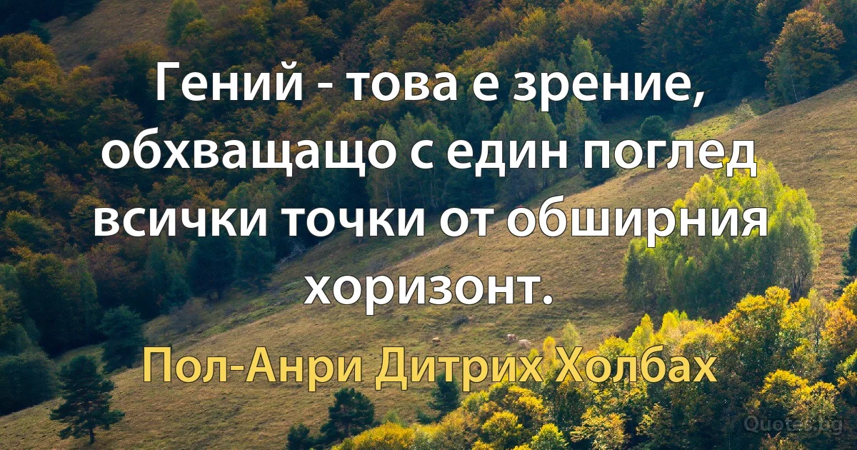 Гений - това е зрение, обхващащо с един поглед всички точки от обширния хоризонт. (Пол-Анри Дитрих Холбах)