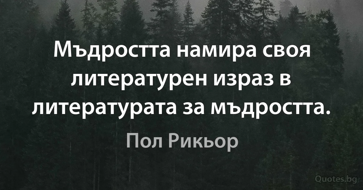 Мъдростта намира своя литературен израз в литературата за мъдростта. (Пол Рикьор)