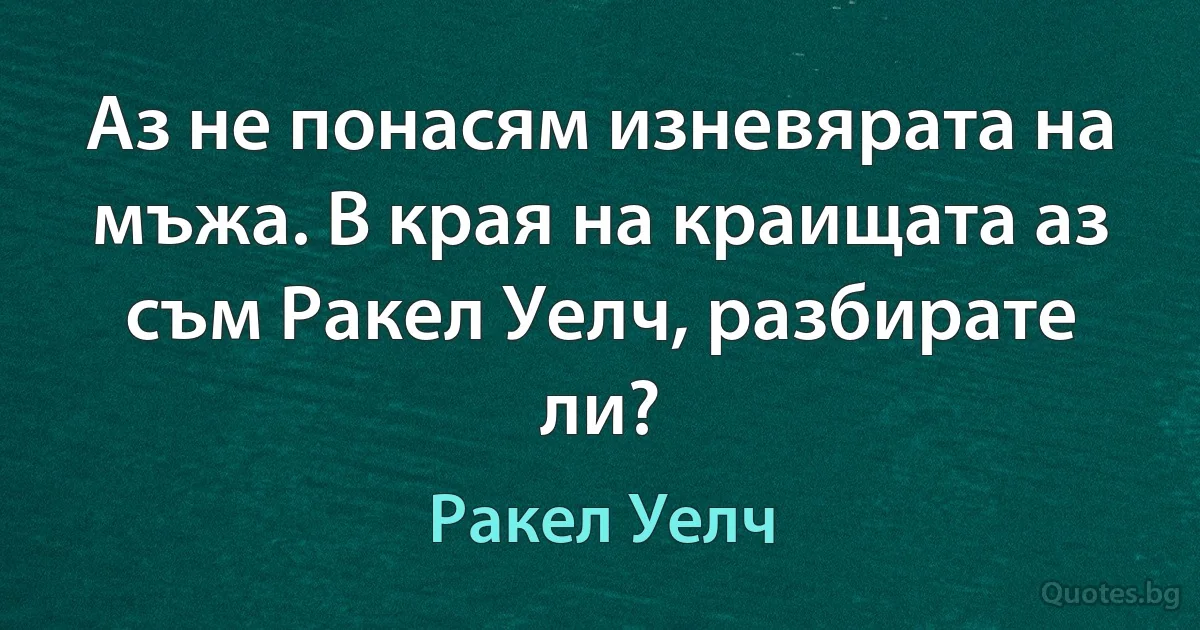 Аз не понасям изневярата на мъжа. В края на краищата аз съм Ракел Уелч, разбирате ли? (Ракел Уелч)