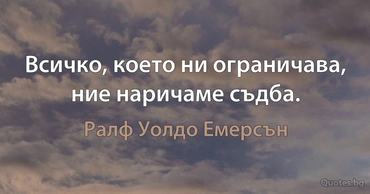 Всичко, което ни ограничава, ние наричаме съдба. (Ралф Уолдо Емерсън)