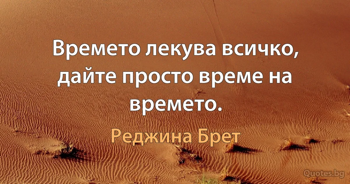 Времето лекува всичко, дайте просто време на времето. (Реджина Брет)