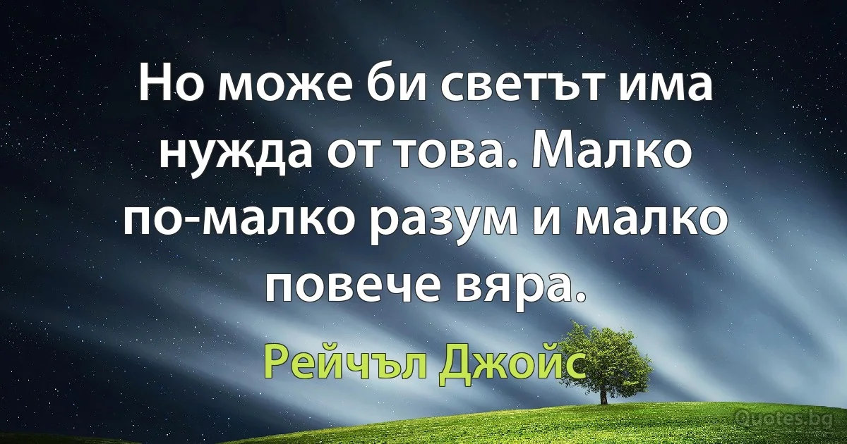 Но може би светът има нужда от това. Малко по-малко разум и малко повече вяра. (Рейчъл Джойс)