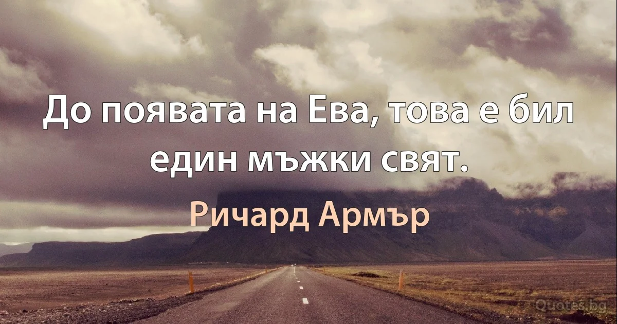 До появата на Ева, това е бил един мъжки свят. (Ричард Армър)