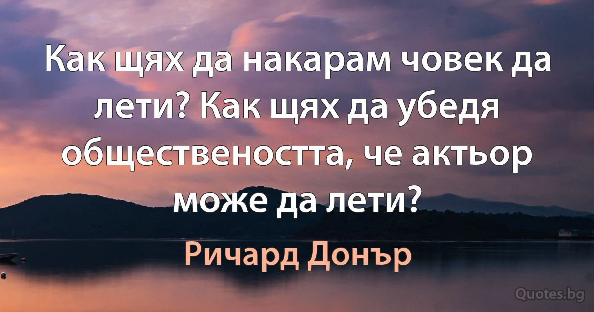 Как щях да накарам човек да лети? Как щях да убедя обществеността, че актьор може да лети? (Ричард Донър)