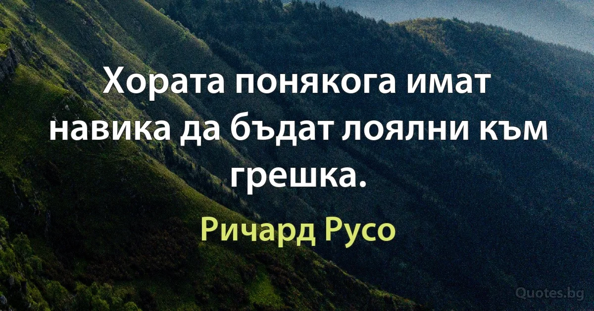 Хората понякога имат навика да бъдат лоялни към грешка. (Ричард Русо)