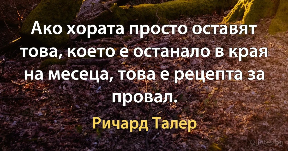 Ако хората просто оставят това, което е останало в края на месеца, това е рецепта за провал. (Ричард Талер)