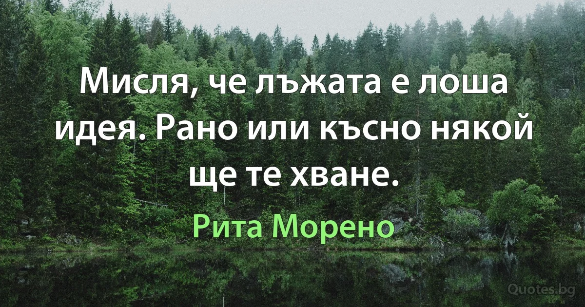 Мисля, че лъжата е лоша идея. Рано или късно някой ще те хване. (Рита Морено)