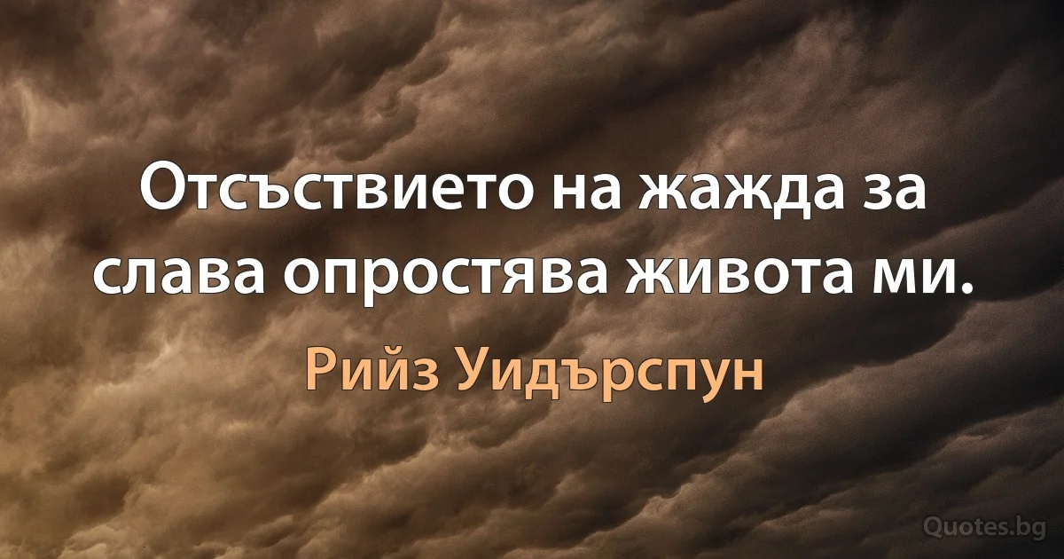 Отсъствието на жажда за слава опростява живота ми. (Рийз Уидърспун)