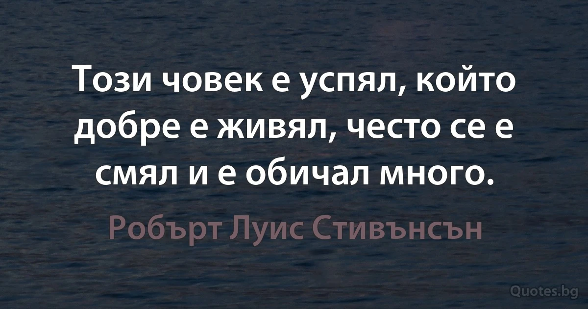 Този човек е успял, който добре е живял, често се е смял и е обичал много. (Робърт Луис Стивънсън)