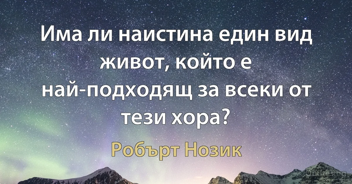 Има ли наистина един вид живот, който е най-подходящ за всеки от тези хора? (Робърт Нозик)