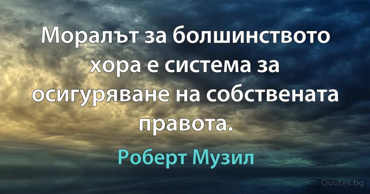 Моралът за болшинството хора е система за осигуряване на собствената правота. (Роберт Музил)