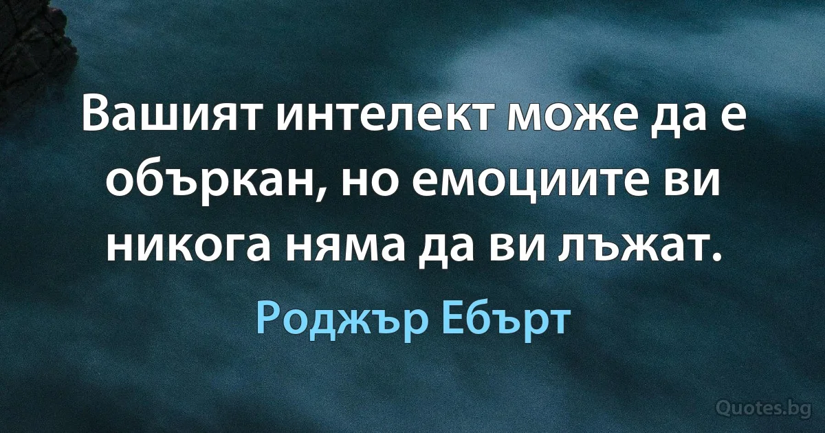 Вашият интелект може да е объркан, но емоциите ви никога няма да ви лъжат. (Роджър Ебърт)