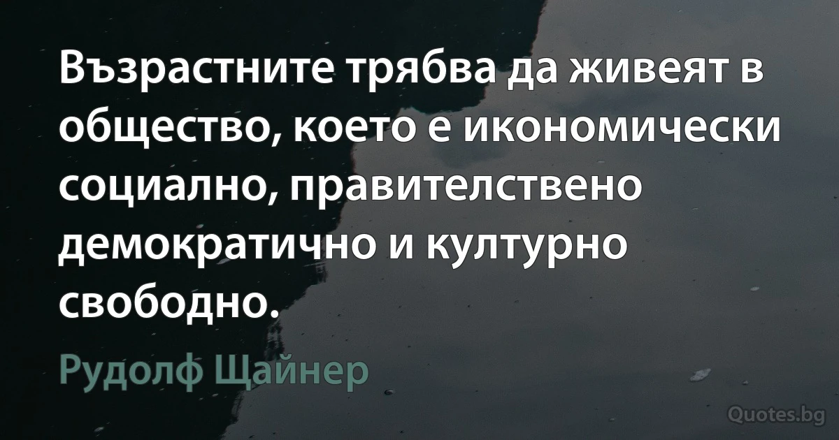 Възрастните трябва да живеят в общество, което е икономически социално, правителствено демократично и културно свободно. (Рудолф Щайнер)