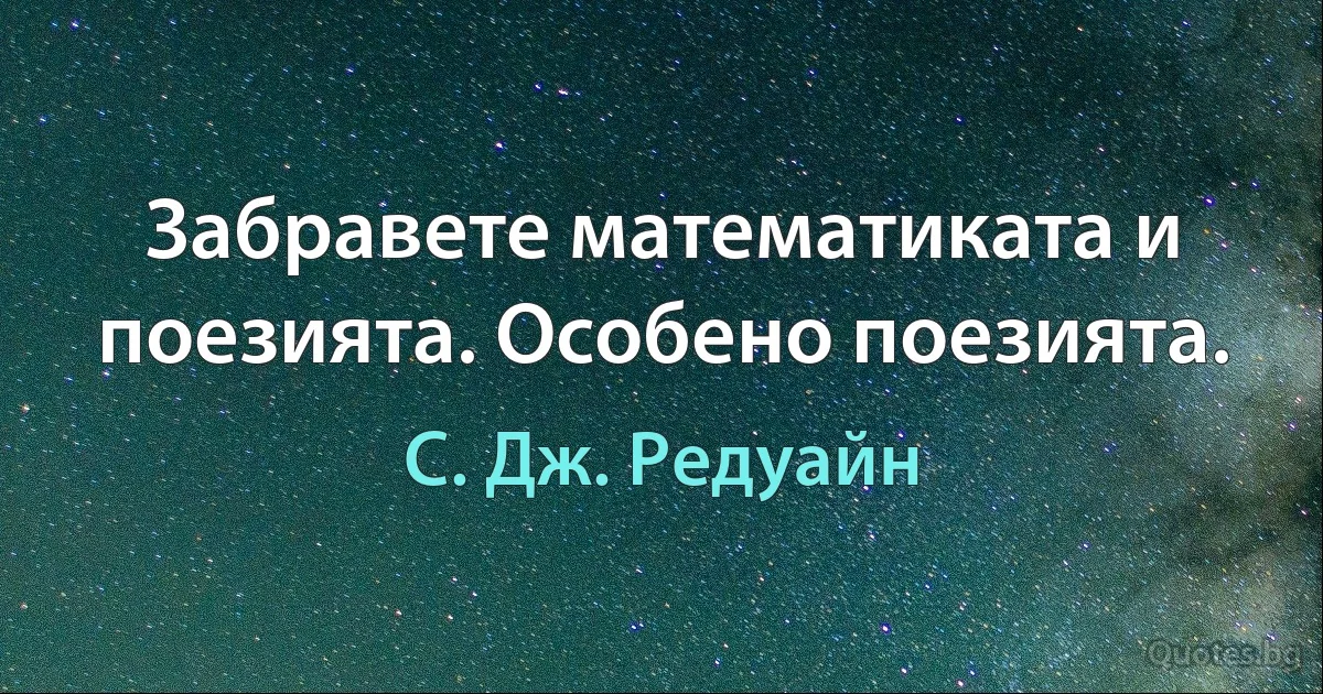 Забравете математиката и поезията. Особено поезията. (С. Дж. Редуайн)