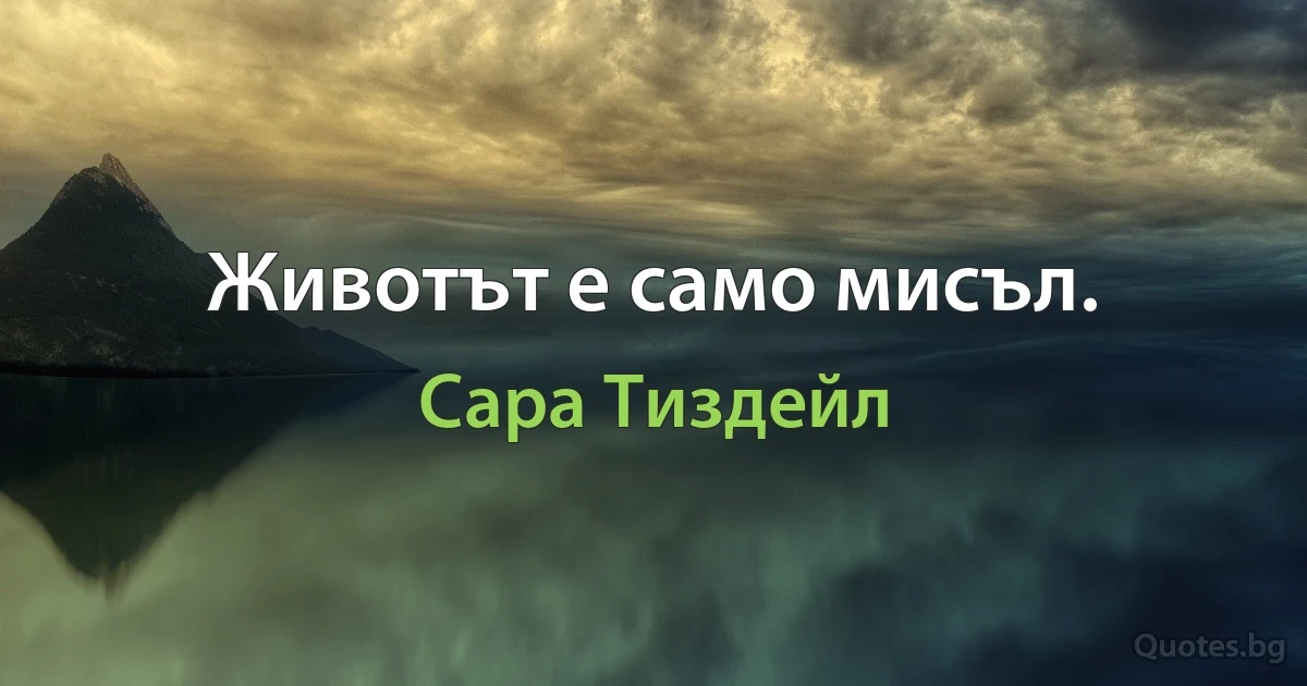 Животът е само мисъл. (Сара Тиздейл)